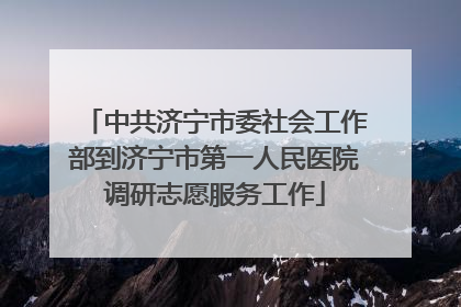 中共济宁市委社会工作部到济宁市第一人民医院调研志愿服务工作
