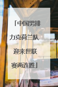 中国男排力克荷兰队 迎来世联赛两连胜