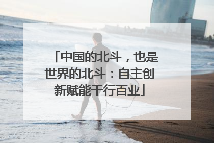 中国的北斗，也是世界的北斗：自主创新赋能千行百业