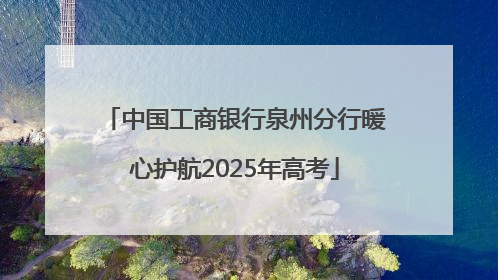 中国工商银行泉州分行暖心护航2025年高考