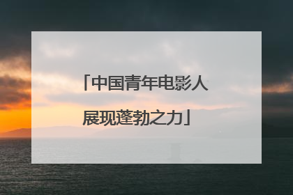 中国青年电影人展现蓬勃之力