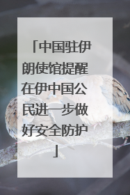 中国驻伊朗使馆提醒在伊中国公民进一步做好安全防护