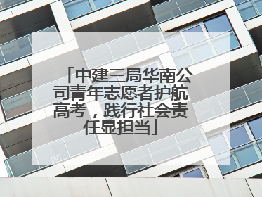 中建三局华南公司青年志愿者护航高考，践行社会责任显担当