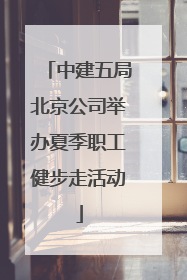 中建五局北京公司举办夏季职工健步走活动