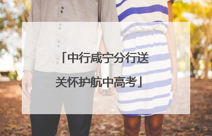 中行咸宁分行送关怀护航中高考
