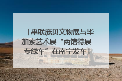 串联庞贝文物展与毕加索艺术展“两馆特展专线车”在南宁发车