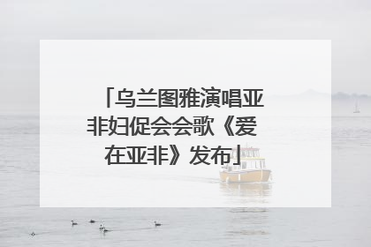 乌兰图雅演唱亚非妇促会会歌《爱在亚非》发布