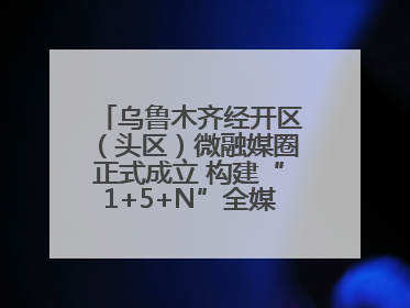 乌鲁木齐经开区（头区）微融媒圈正式成立 构建“1+5+N”全媒体传播新格局