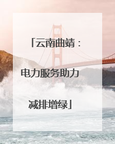 云南曲靖：电力服务助力减排增绿