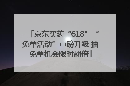 京东买药“618”“免单活动”重磅升级 抽免单机会限时翻倍
