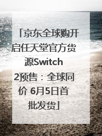 京东全球购开启任天堂官方货源Switch2预售：全球同价 6月5日首批发货