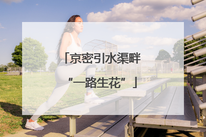 京密引水渠畔“一路生花”