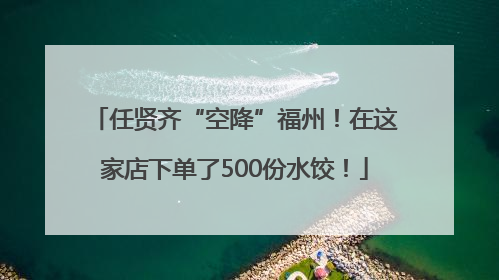 任贤齐“空降”福州！在这家店下单了500份水饺！