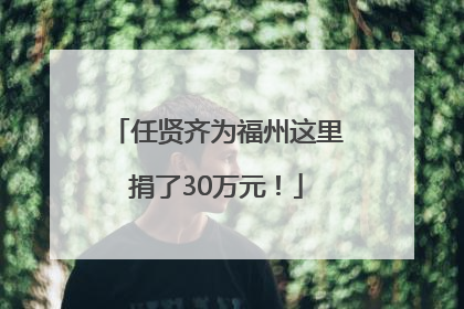 任贤齐为福州这里捐了30万元！