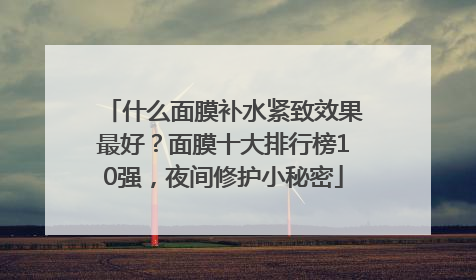 什么面膜补水紧致效果最好？面膜十大排行榜10强，夜间修护小秘密