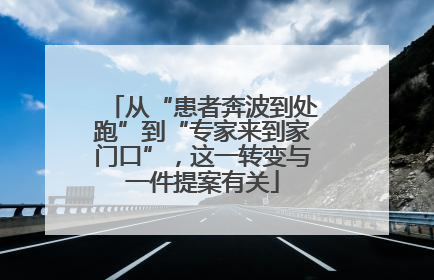 从“患者奔波到处跑”到“专家来到家门口”，这一转变与一件提案有关