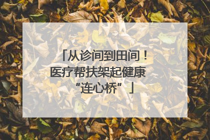 从诊间到田间！医疗帮扶架起健康“连心桥”