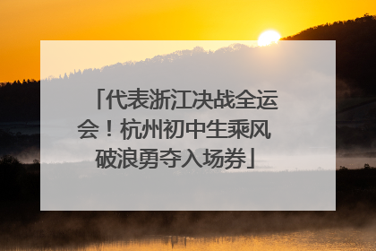 代表浙江决战全运会！杭州初中生乘风破浪勇夺入场券