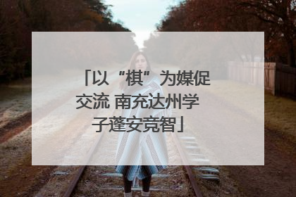 以“棋”为媒促交流 南充达州学子蓬安竞智