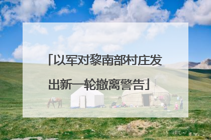 以军对黎南部村庄发出新一轮撤离警告