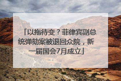 以拖待变？菲律宾副总统弹劾案被退回众院，新一届国会7月成立