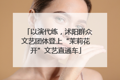 以演代练，沭阳群众文艺团体登上“茉莉花开”文艺直通车