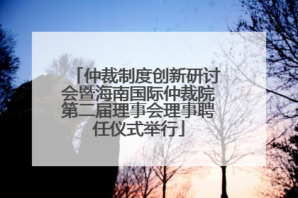 仲裁制度创新研讨会暨海南国际仲裁院第二届理事会理事聘任仪式举行