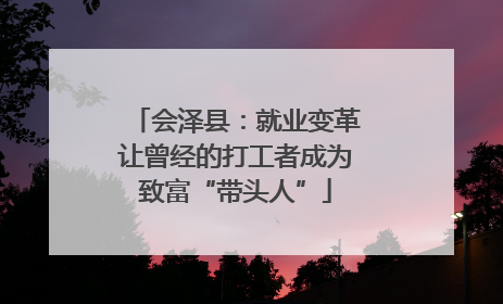 会泽县：就业变革让曾经的打工者成为致富“带头人”
