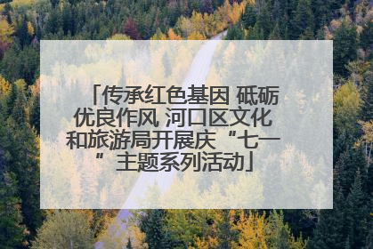 传承红色基因 砥砺优良作风 河口区文化和旅游局开展庆“七一”主题系列活动