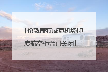 伦敦盖特威克机场印度航空柜台已关闭