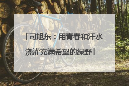 司旭东：用青春和汗水浇灌充满希望的绿野