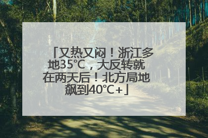 又热又闷！浙江多地35℃，大反转就在两天后！北方局地飙到40℃+