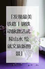 发现最美铁路丨钢铁动脉激活武陵山水 绘就文旅新图景