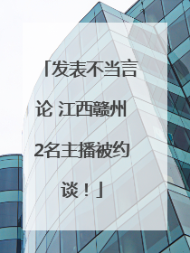 发表不当言论 江西赣州2名主播被约谈！