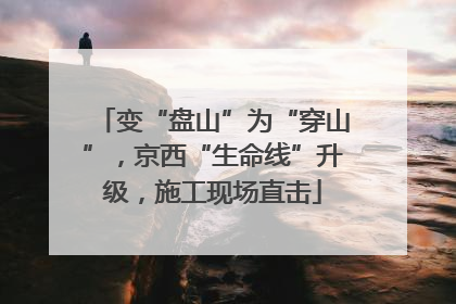 变“盘山”为“穿山”，京西“生命线”升级，施工现场直击