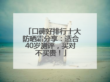 口碑好排行十大防晒霜分享：适合40岁测评，买对不买贵！