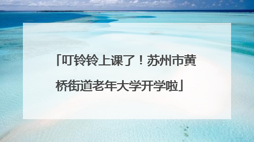 叮铃铃上课了！苏州市黄桥街道老年大学开学啦