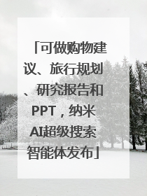 可做购物建议、旅行规划、研究报告和PPT，纳米AI超级搜索智能体发布