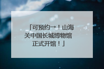可预约→！山海关中国长城博物馆正式开馆！