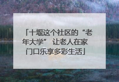 十堰这个社区的“老年大学” 让老人在家门口乐享多彩生活