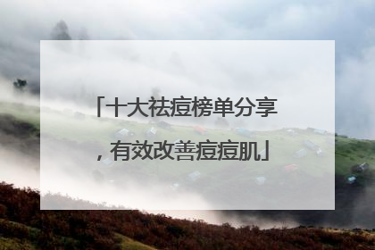 十大祛痘榜单分享，有效改善痘痘肌