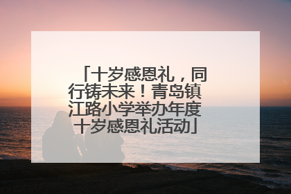 十岁感恩礼，同行铸未来！青岛镇江路小学举办年度十岁感恩礼活动