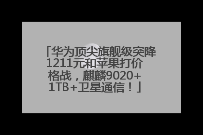 华为顶尖旗舰级突降1211元和苹果打价格战，麒麟9020+1TB+卫星通信！