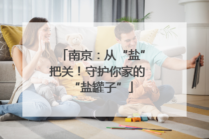 南京：从“盐”把关！守护你家的“盐罐子”
