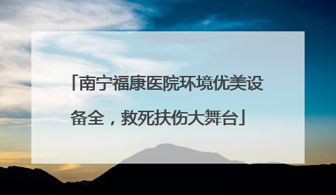 南宁福康医院环境优美设备全，救死扶伤大舞台