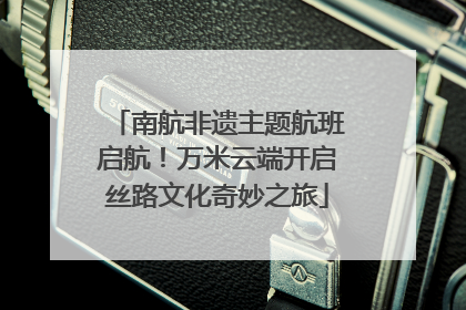 南航非遗主题航班启航！万米云端开启丝路文化奇妙之旅