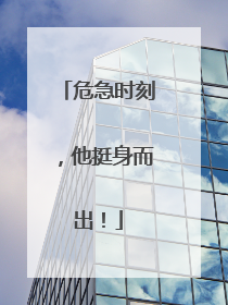 危急时刻，他挺身而出！