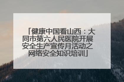 健康中国看山西：大同市第六人民医院开展安全生产宣传月活动之网络安全知识培训