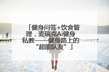 健身问答+饮食管理，麦瑞克Ai健身私教——健身路上的“超能队友”