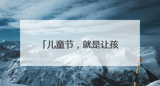 儿童节，就是让孩子满足所有愿望